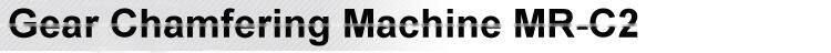 Gear Chamfering Machine MR-C2